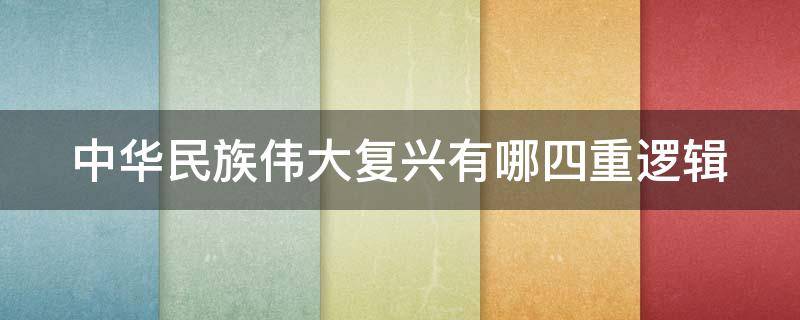 中华民族伟大复兴有哪四重逻辑 中华民族伟大复兴有哪四重逻辑关系