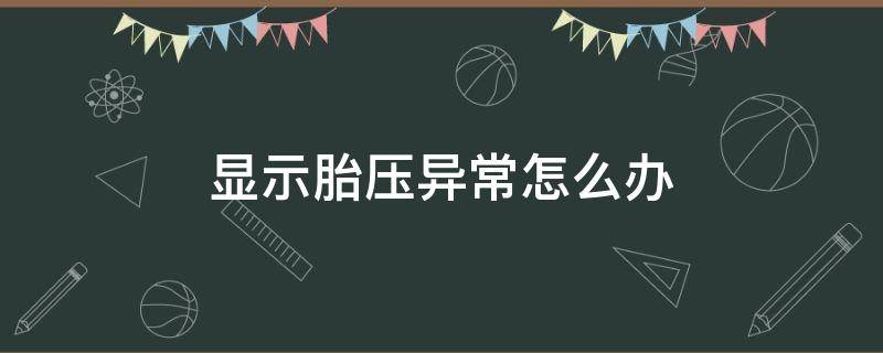 显示胎压异常怎么办（汽车仪表盘显示胎压异常怎么办）