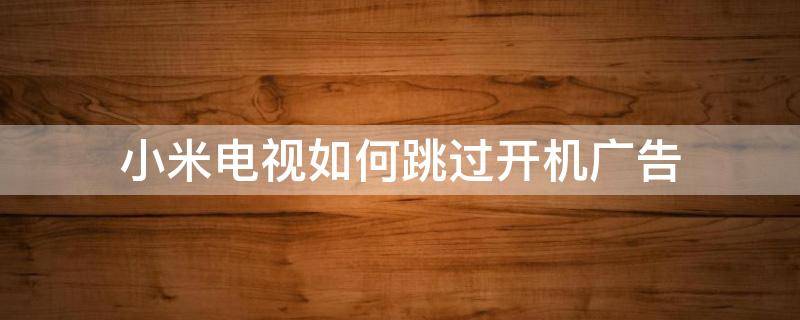 小米电视如何跳过开机广告 小米电视怎么关闭小米开机广告