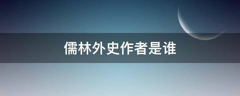 儒林外史作者是谁 古典讽刺小说儒林外史作者是谁