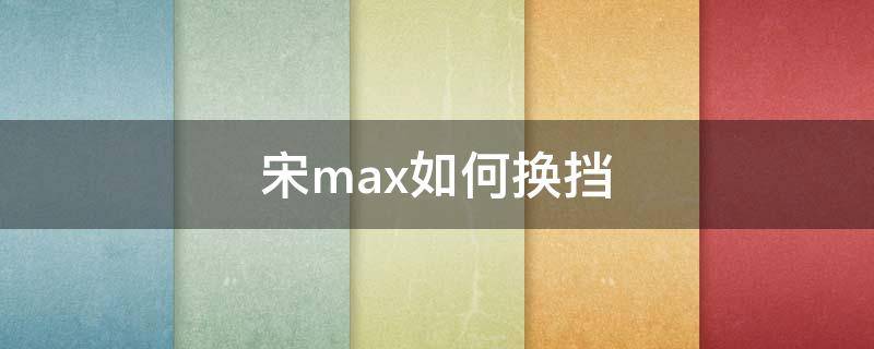 宋max如何换挡 宋max档位使用说明