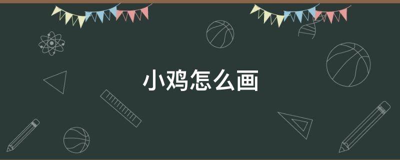 小鸡怎么画 小鸡怎么画简单漂亮又可爱