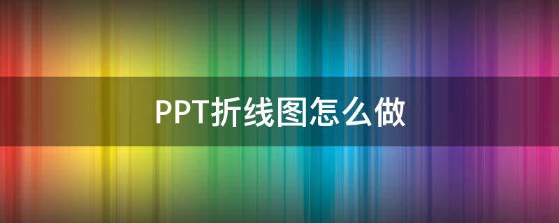PPT折线图怎么做 ppt折线图怎么做多个数据