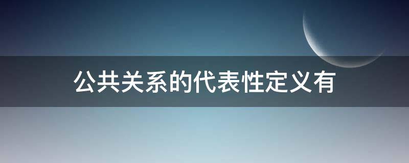 公共关系的代表性定义有（公共关系的代表性定义有管理说）