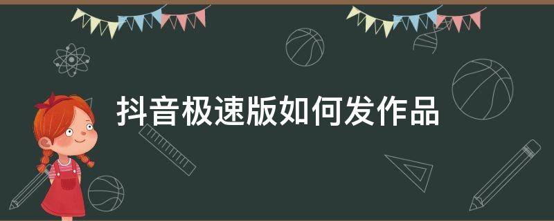 抖音极速版如何发作品 抖音极速版如何发作品视频