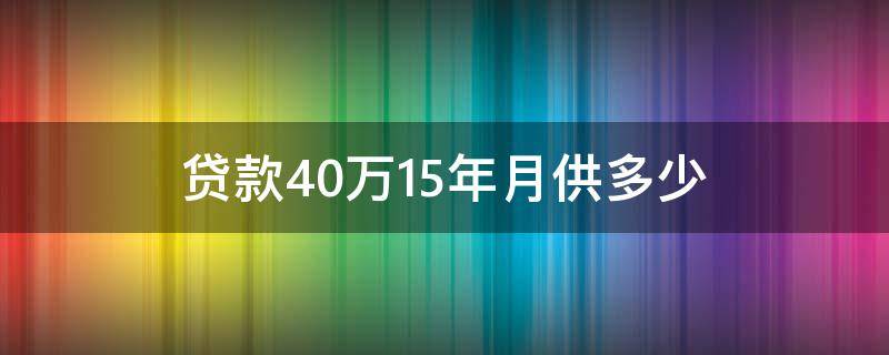 贷款40万15年月供多少（住房公积金贷款40万15年月供多少）