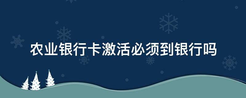 农业银行卡激活必须到银行吗 在农业银行怎么激活银行卡