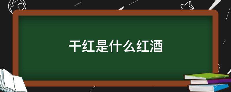 干红是什么红酒（红酒分为干红和什么红）