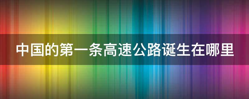 中国的第一条高速公路诞生在哪里（中国第一条高速是哪里）