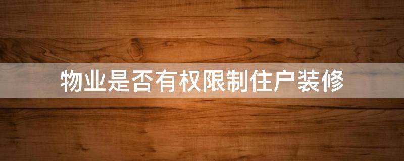 物业是否有权限制住户装修 物业有权限制业主装修吗