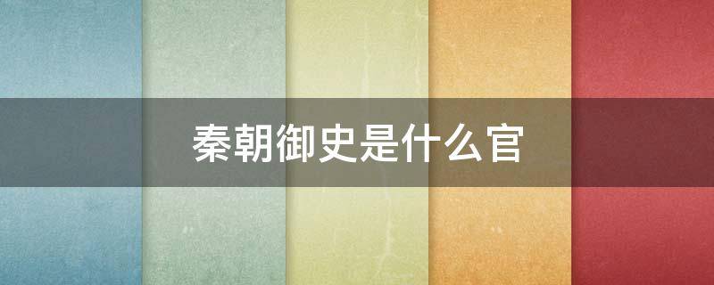 秦朝御史是什么官（秦朝的御史）