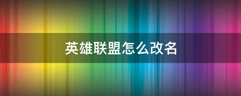 英雄联盟怎么改名（英雄联盟怎么改名字免费2022）