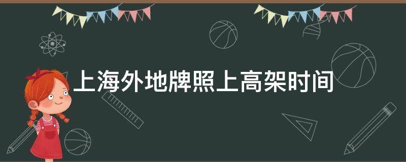 上海外地牌照上高架时间（上海外地牌照上高架时间限制）