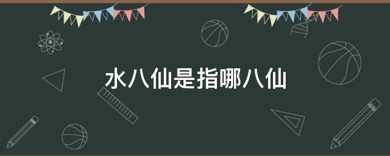 水八仙是指哪八仙（水八仙是指哪八仙图片）