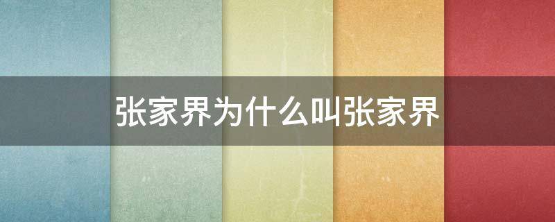 张家界为什么叫张家界 张家界什么是张家界的