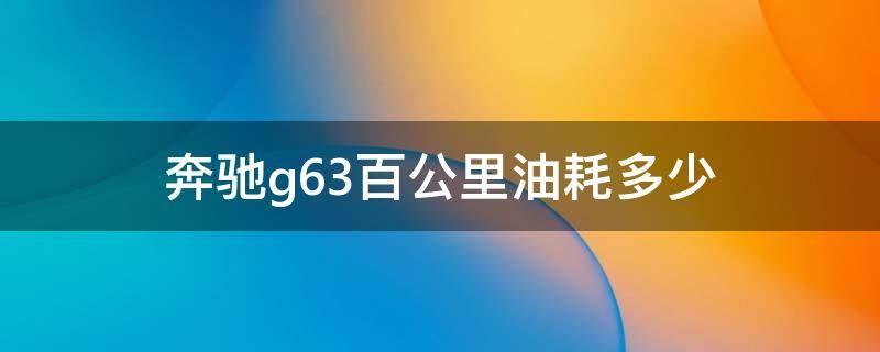 奔驰g63百公里油耗多少（奔驰g63每公里多少钱）