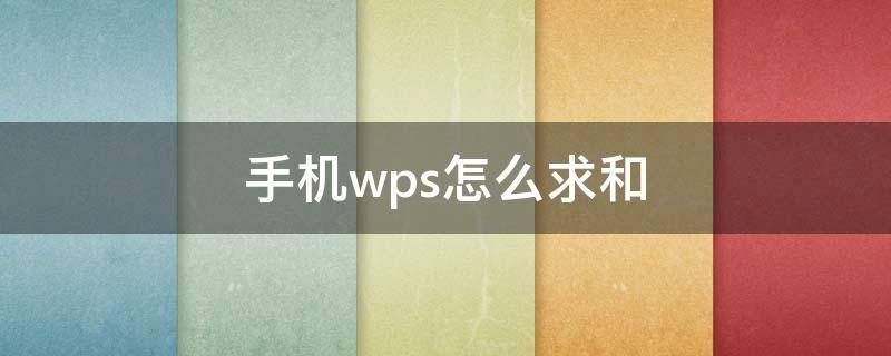 手机wps怎么求和 手机wps怎么求和一行数据