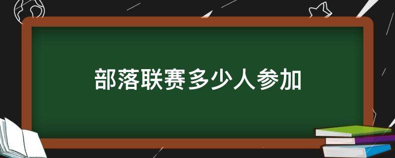 部落联赛多少人参加（部落联赛多少人）