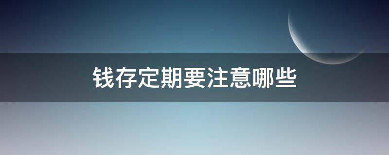 钱存定期要注意哪些 银行定期存款需要注意什么