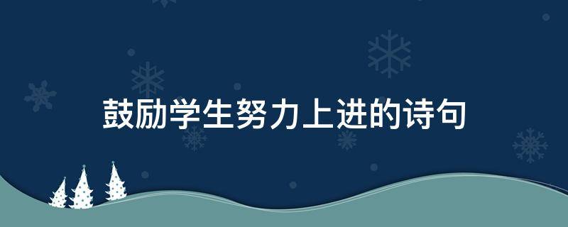 鼓励学生努力上进的诗句 鼓励学生努力上进的诗句图片