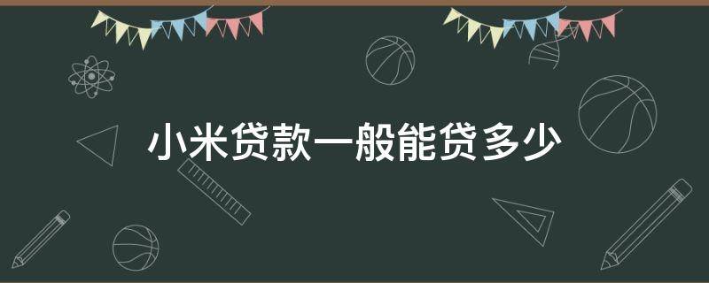 小米贷款一般能贷多少 小米贷款一般能贷多少钱啊