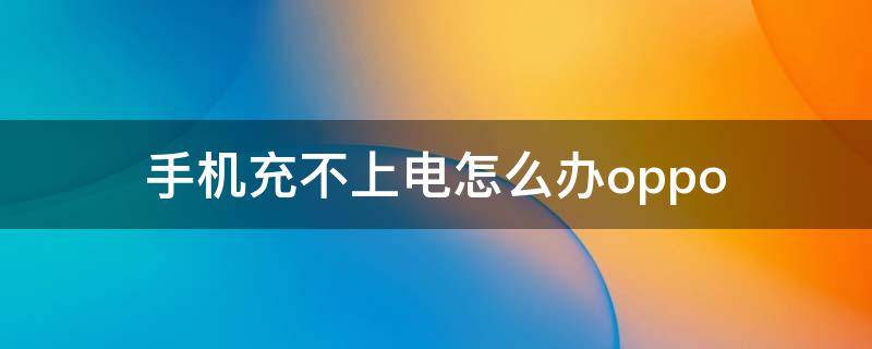 手机充不上电怎么办oppo 手机充不上电怎么办小窍门