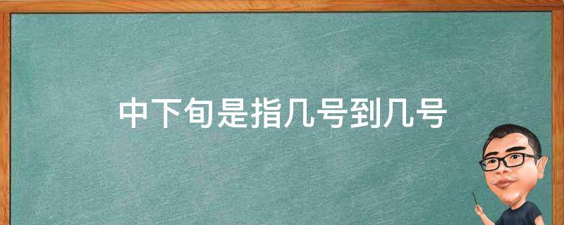 中下旬是指几号到几号（中下旬大概是几号）