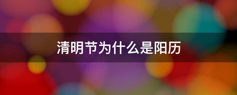 清明节为什么是阳历 清明节为什么是阳历节日