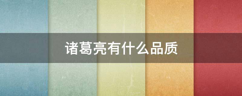 诸葛亮有什么品质 在三顾茅庐中诸葛亮有什么品质