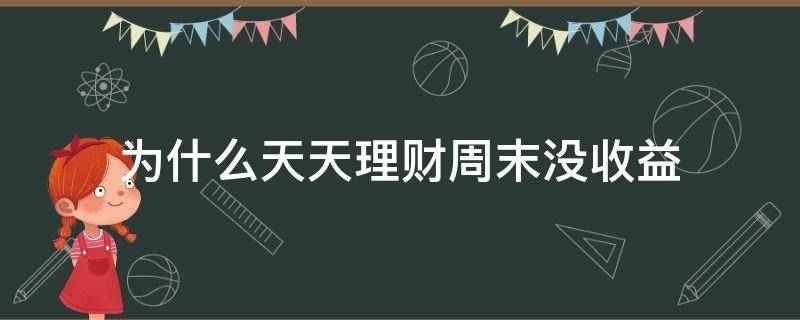 为什么天天理财周末没收益（定期理财为什么周一也没有收益）