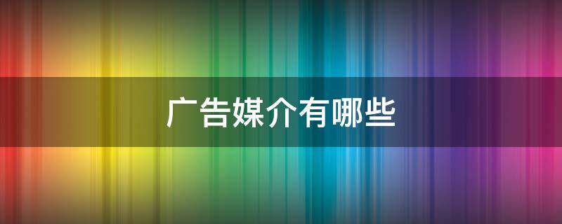 广告媒介有哪些（主要的广告媒介有哪些）