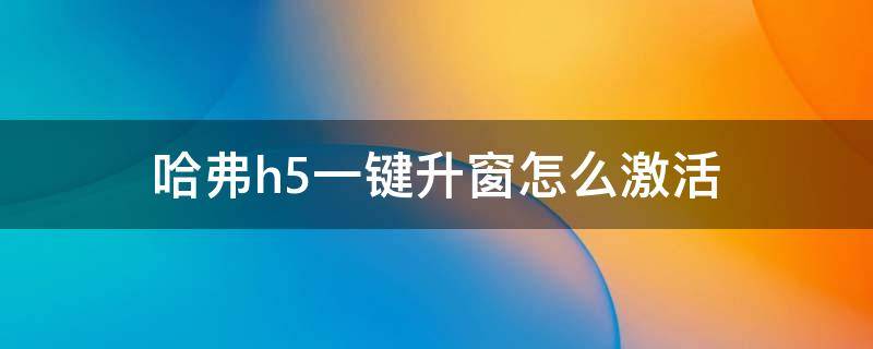 哈弗h5一键升窗怎么激活 哈弗h5车窗一键升降