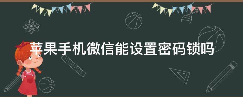 苹果手机微信能设置密码锁吗（苹果手机微信能设置密码锁吗?7）