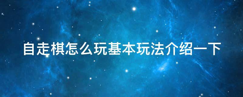 自走棋怎么玩基本玩法介绍一下（自走棋怎么玩基本玩法介绍一下视频）