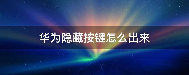 华为隐藏按键怎么出来（华为的按键怎么隐藏）