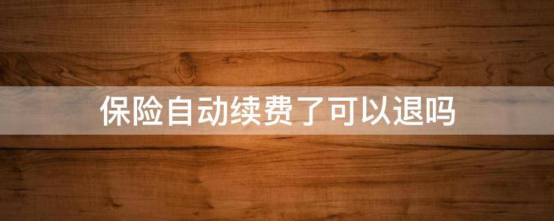 保险自动续费了可以退吗（保险刚刚自动续费了怎么退回来）