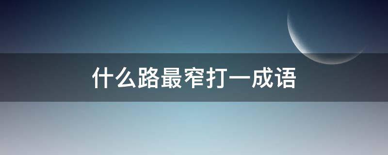 什么路最窄(打一成语) 什么路最窄打一成语