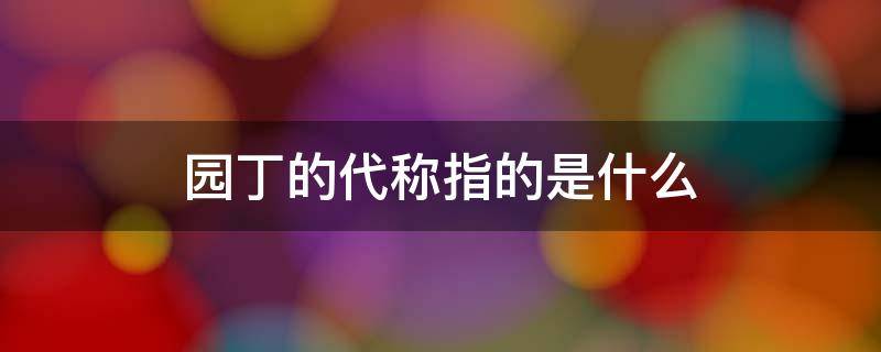 园丁的代称指的是什么（园丁的代称是什么?）