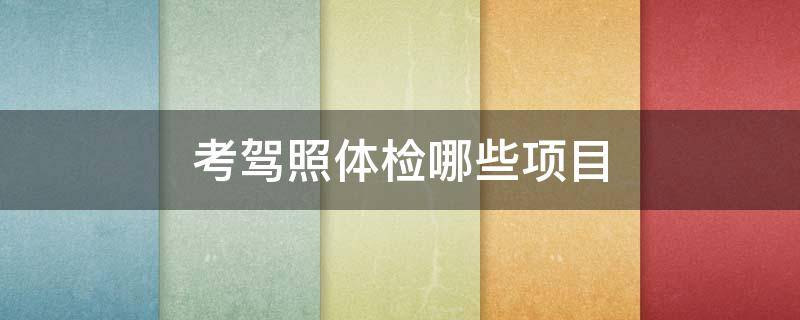 考驾照体检哪些项目 考驾照体检都体检哪些项目