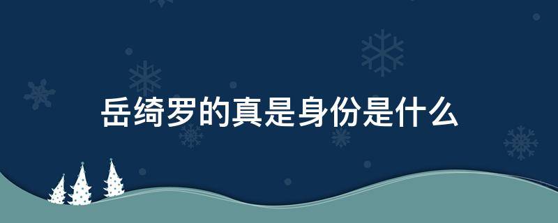 岳绮罗的真是身份是什么 岳绮罗的身世