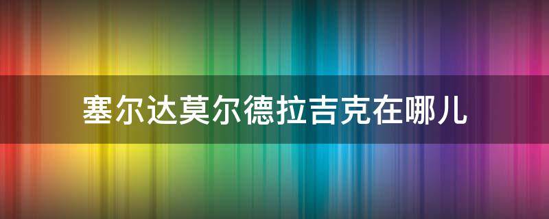 塞尔达莫尔德拉吉克在哪儿 塞尔达传说莫尔德拉吉克任务