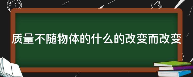 质量不随物体的什么的改变而改变 质量不随物体的什么的改变而改变视频