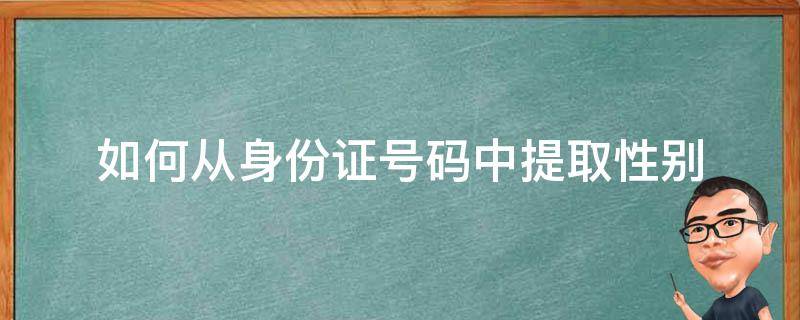如何从身份证号码中提取性别 如何从身份证号码中提取性别公式