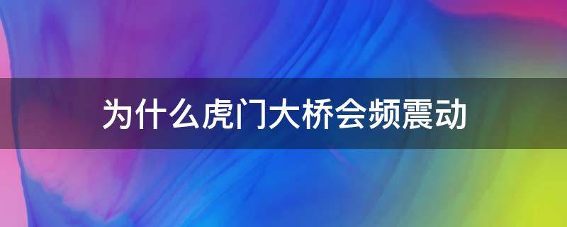 为什么虎门大桥会频震动 虎门大桥为什么会晃动