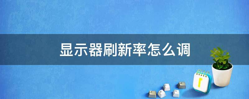 显示器刷新率怎么调（win7显示器刷新率怎么调）