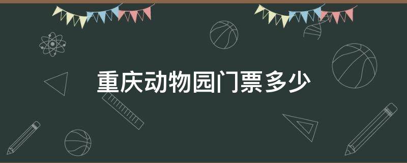 重庆动物园门票多少（重庆动物园门票多少一张是通玩吗）
