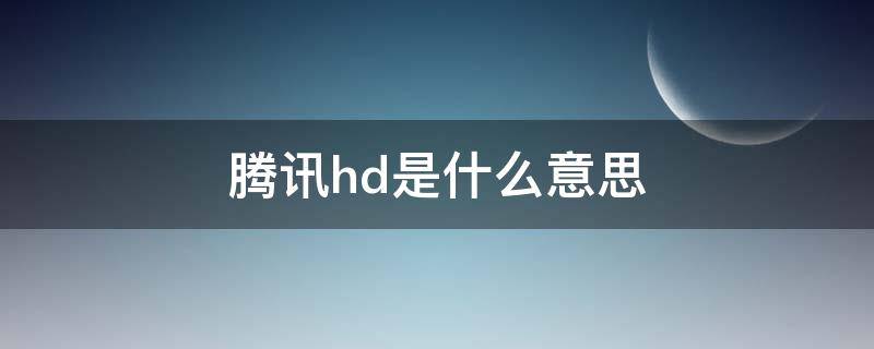 腾讯hd是什么意思 腾讯视频hd是啥意思
