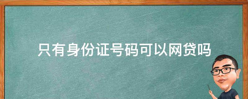 只有身份证号码可以网贷吗（只有身份证号码可以网贷吗,没原件）