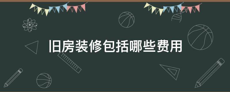 旧房装修包括哪些费用 旧房装修预算费用