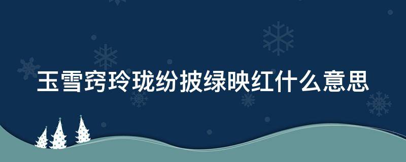 玉雪窍玲珑纷披绿映红什么意思 玉雪窍玲珑纷披绿映红写的是